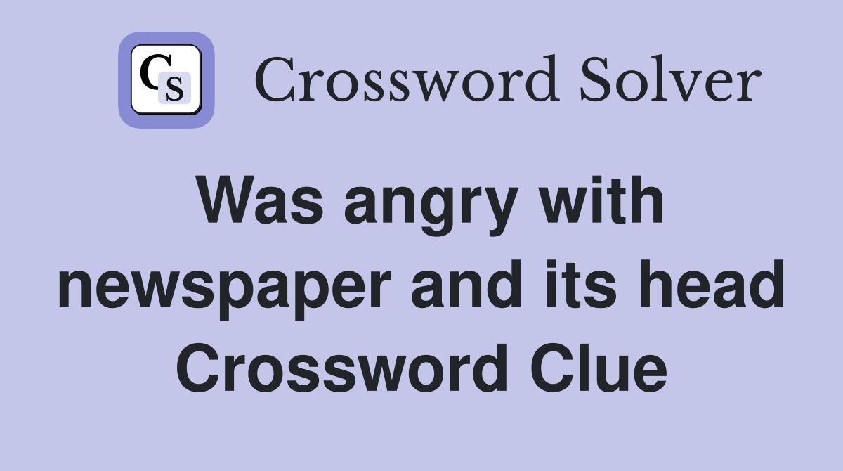 Was angry with newspaper and its head Crossword Clue Answers